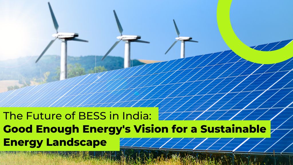 The Future of BESS in India: Good Enough Energy's Vision for a Sustainable Energy Landscape 